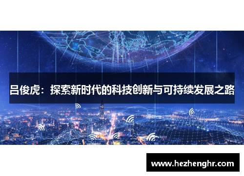 吕俊虎：探索新时代的科技创新与可持续发展之路